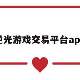 逆光游戏交易平台app(逆光游戏交易平台官方代售)