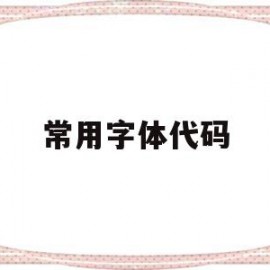 常用字体代码(常用字体代码大全)