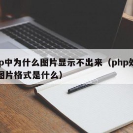 php中为什么图片显示不出来（php处理的图片格式是什么）