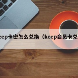 keep卡密怎么兑换（keep会员卡兑换）