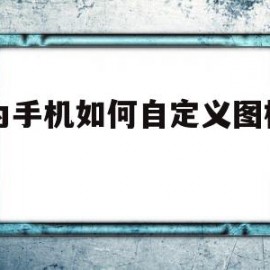 华为手机如何自定义图标名字(华为手机如何自定义图标名字和文字)