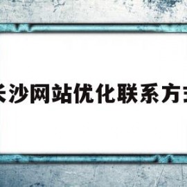 长沙网站优化联系方式(长沙网站优化联系方式有哪些)