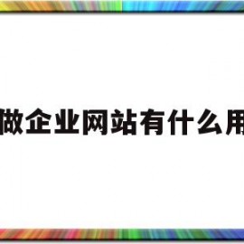 做企业网站有什么用(做企业网站用什么程序)