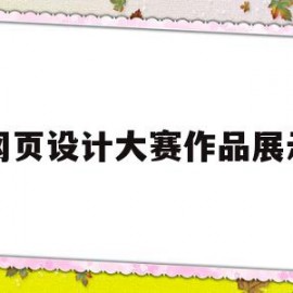 网页设计大赛作品展示(网页设计大赛获奖作品)