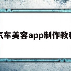 汽车美容app制作教程(汽车美容app制作教程视频)