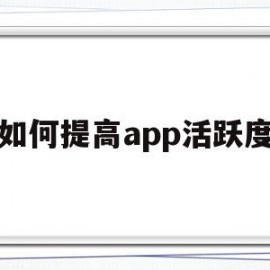 如何提高app活跃度(如何提高APP用户的流程)