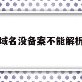 域名没备案不能解析(域名买完后,不备案,不解析能用吗?)