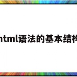 html语法的基本结构(html语法结构3个组成部分)