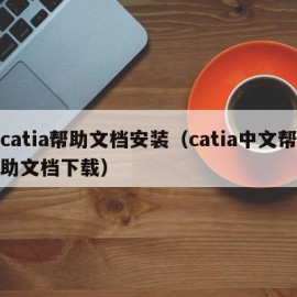 catia帮助文档安装（catia中文帮助文档下载）