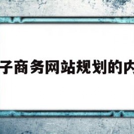 电子商务网站规划的内容(电子商务网站规划的内容和步骤有哪些)