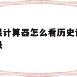 苹果计算器怎么看历史计算记录(苹果计算器怎样看以往的计算记录?)