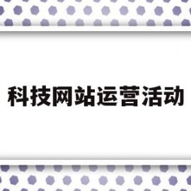 科技网站运营活动(科技网络营销推广平台)