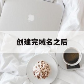 创建完域名之后(steamapikey域名怎么创建)