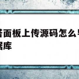 宝塔面板上传源码怎么导入数据库(宝塔面板上传源码怎么导入数据库中)