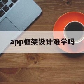 app框架设计难学吗(app框架设计难学吗现在)