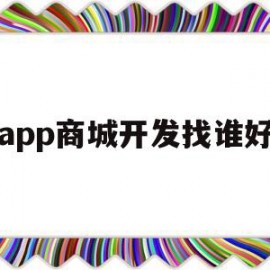 app商城开发找谁好(商城app开发大概多少钱是不是诈骗)