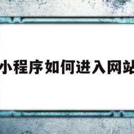 小程序如何进入网站(微信小程序怎么用网站打开)