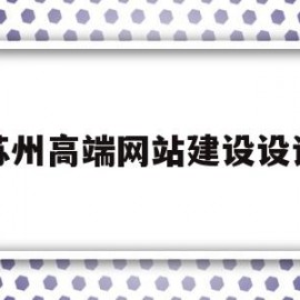 苏州高端网站建设设计(苏州企业网站设计)