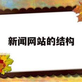 新闻网站的结构(新闻网站结构栏目分类)