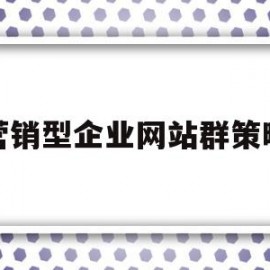 营销型企业网站群策略(营销型企业网站可以从哪几方面来优化)