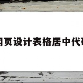 网页设计表格居中代码(网页设计表格居中代码是什么)