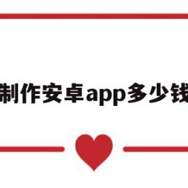 制作安卓app多少钱(开发一个安卓app多少钱)