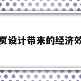 网页设计带来的经济效益(网页设计带来的经济效益是什么)