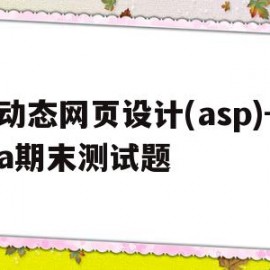 动态网页设计(asp)-a期末测试题(asp动态网页设计基于sql server 2005)