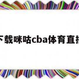 下载咪咕cba体育直播(咪咕体育cba直播在线看排名)