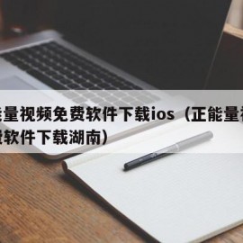 正能量视频免费软件下载ios（正能量视频免费软件下载湖南）