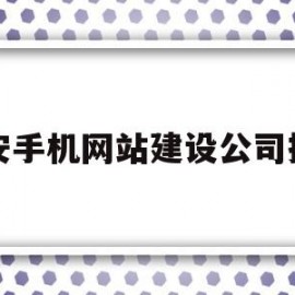 包含西安手机网站建设公司排名的词条