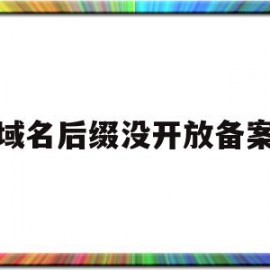 域名后缀没开放备案(域名是不是备案后才能打开)