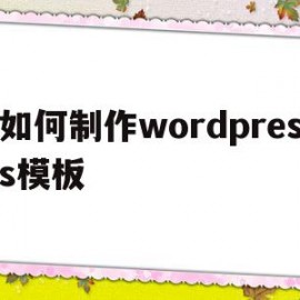 如何制作wordpress模板(wordpress模板制作视频教程)