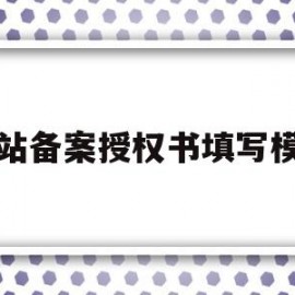 网站备案授权书填写模板(关于网站备案及管理的授权书)