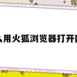 怎么用火狐浏览器打开网址(怎么用火狐浏览器打开网址呢)