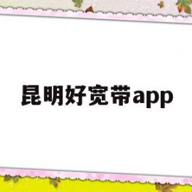 昆明好宽带app(昆明宽带网上营业厅)