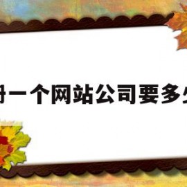 注册一个网站公司要多少钱(注册一个个人网站需要多少钱?)