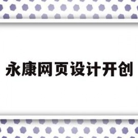 永康网页设计开创(永康网页设计开创人是谁)