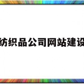 纺织品公司网站建设(纺织品公司网站建设方案范文)