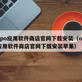 oppo应用软件商店官网下载安装（oppo应用软件商店官网下载安装苹果）