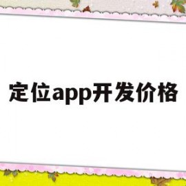 定位app开发价格(开发一个定位软件需要多少钱)