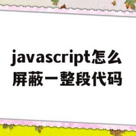 javascript怎么屏蔽一整段代码(怎么取消屏蔽javascript的正常运行)