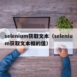 selenium获取文本（selenium获取文本框的值）