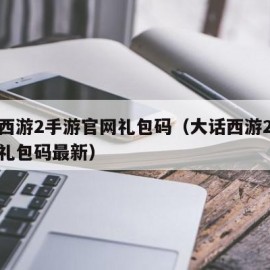 大话西游2手游官网礼包码（大话西游2手游官网礼包码最新）