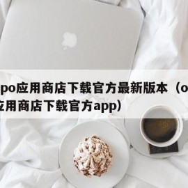 oppo应用商店下载官方最新版本（oppo应用商店下载官方app）