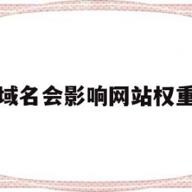 换域名会影响网站权重吗(换域名会影响网站权重吗知乎)