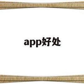 app好处(app好处坏处)