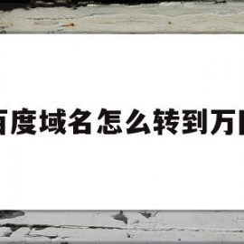 百度域名怎么转到万网的简单介绍