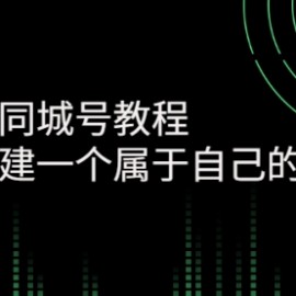 短视频同城号教程：快速搭建一个属于自己的视频号（价值599元）