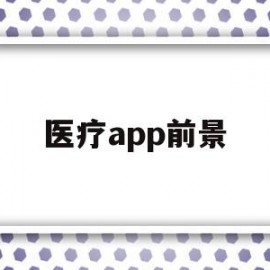 医疗app前景(医疗app发展现状)